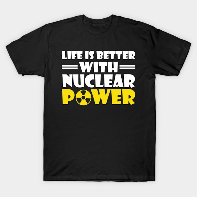 Funny Nuclear Engineer Quote Atomic Radiation Gift - Life is better with Nuclear Power T-Shirt by schmomsen